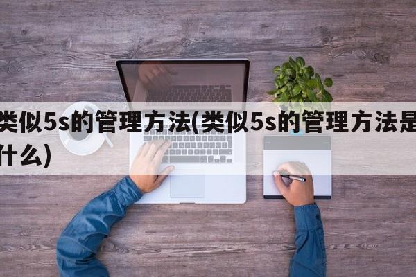 类似5s的管理方法(类似5s的管理方法是什么)